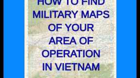 HOW TO FIND MILITARY MAPS OF YOUR AREA OF OPERATION IN VIETNAM.